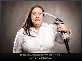 NO HAY ALTERNATIVA
TODOS TENEMOS QUE COMPRAR COMBUSTIBLE
 