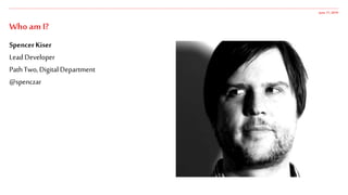 SpencerKiser
LeadDeveloper
PathTwo,DigitalDepartment
@spenczar
June 17,2019
Who am I?
 