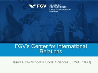 FGV’s Center for International
Relations
Based at the School of Social Sciences (FGV/CPDOC)
 