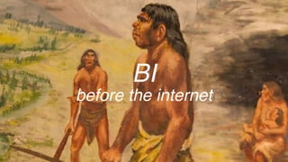 BI
before the internet
 