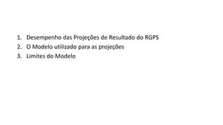 1. Desempenho das Projeções de Resultado do RGPS
2. O Modelo utilizado para as projeções
3. Limites do Modelo
 
