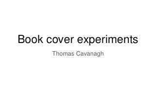 Book cover experiments
Thomas Cavanagh
 