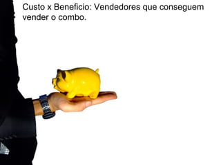 Custo x Beneficio: Vendedores que conseguem
vender o combo.
 