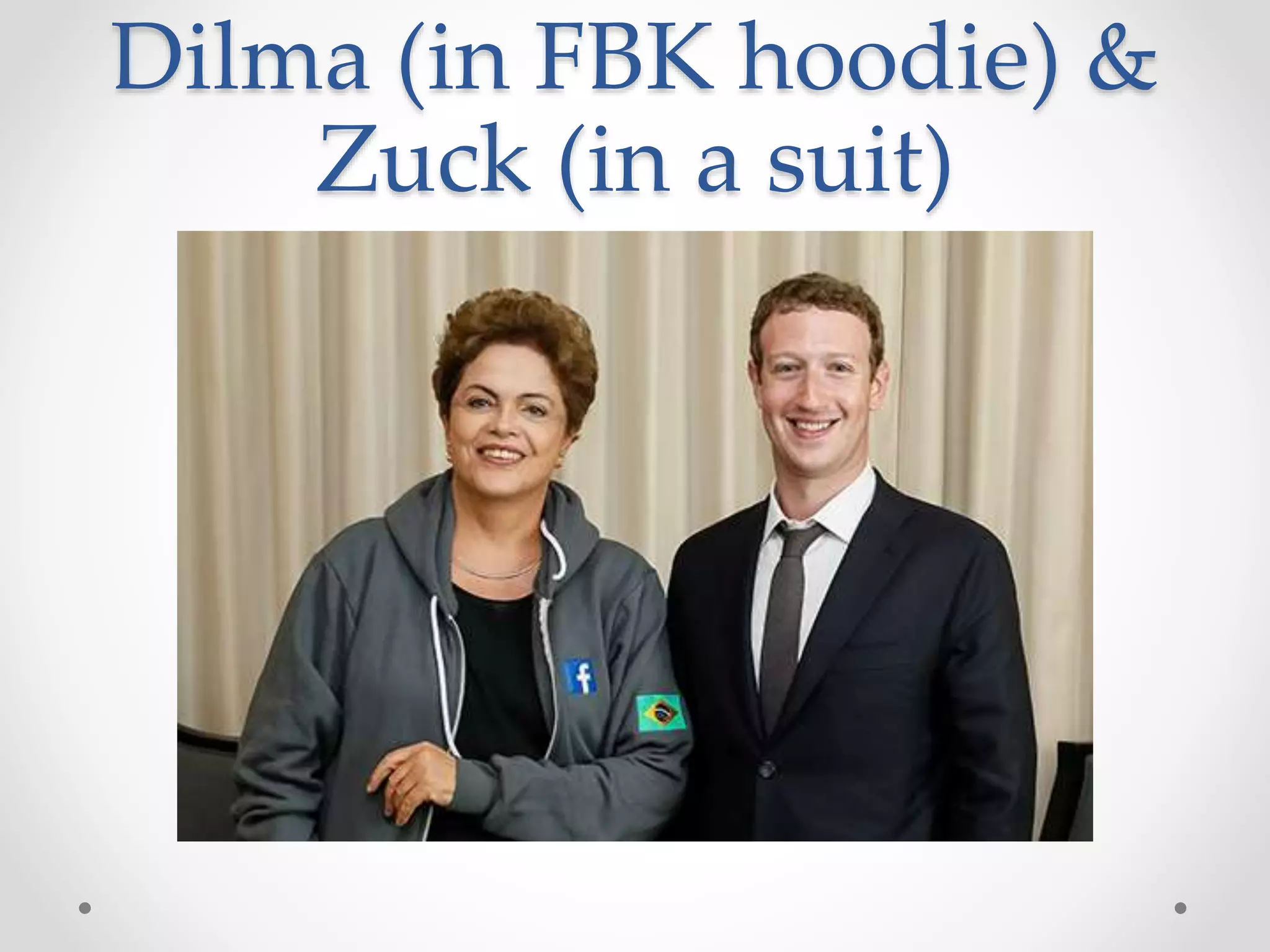 Dilma (in FBK hoodie) &
Zuck (in a suit)
 