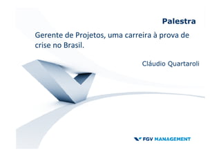 Palestra
Cláudio Quartaroli
Gerente de Projetos, uma carreira à prova de
crise no Brasil.
 
