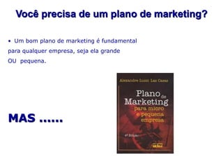 Você precisa de um plano de marketing?

• Um bom plano de marketing é fundamental
para qualquer empresa, seja ela grande
OU pequena.




MAS ......
 