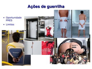 Ações de guerrilha

• Oportunidade
  PMES
• Limites
 
