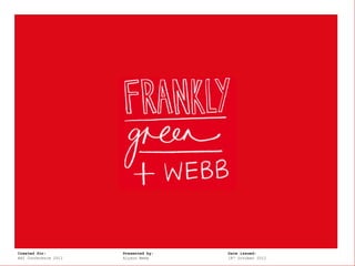Frankly, Green +
Created for:       Webb   Presented by:   Date issued:
AHI Conference 2012       Alyson Webb     18th October 2012
 