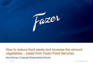 Nina Elomaa, Corporate Responsibility Director
1 17.03.16 © Fazer. All rights reserved
How to reduce food waste and increase the amount
vegetables – cases from Fazer Food Services
 