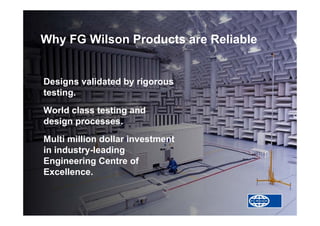 Designs validated by rigorous
testing.
World class testing and
design processes.
Multi million dollar investment
in industry-leading
Engineering Centre of
Excellence.
Why FG Wilson Products are Reliable
 