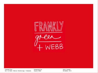 Frankly, Green +
Created for:

Webb

All In Hand: Mobile Technology + Museums

Presented by:
Alyson Webb

Date issued:
November 2013

 