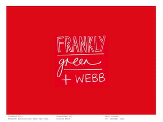 Frankly, Green + Webb
Created for: Presented by: Date issued:
MUSEUMS ASSOCIATION TECH FESTIVAL ALYSON WEBB 21ST
JANUARY 2016
 
