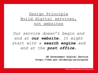T: @lhmann @franklygw @iamgracetung @metmuseum
Design Principle
Build digital services,
not websites
Our service doesn’t begin and
end at our website. It might
start with a search engine and
end at the post office.
UK Government Digital Service
https://www.gov.uk/design-principles
 