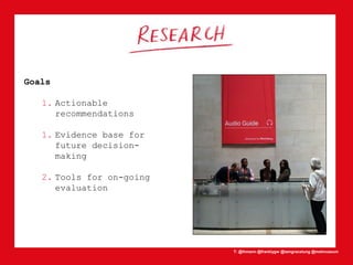 T: @lhmann @franklygw @iamgracetung @metmuseum
Goals
1. Actionable
recommendations
1. Evidence base for
future decision-
making
2. Tools for on-going
evaluation
 