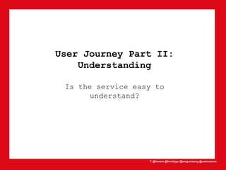 T: @lhmann @franklygw @iamgracetung @metmuseum
User Journey Part II:
Understanding
Is the service easy to
understand?
 