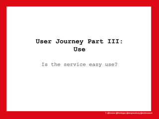 T: @lhmann @franklygw @iamgracetung @metmuseum
User Journey Part III:
Use
Is the service easy use?
 