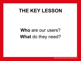 T: @lhmann @franklygw @iamgracetung @metmuseum
THE KEY LESSON
Who are our users?
What do they need?
 