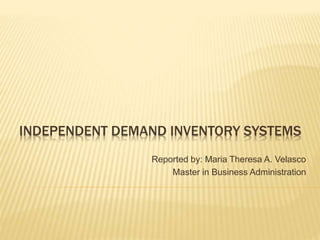 INDEPENDENT DEMAND INVENTORY SYSTEMS
Reported by: Maria Theresa A. Velasco
Master in Business Administration
 
