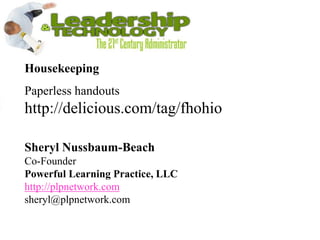 Housekeeping Paperless handouts http://delicious.com/tag/fhohio  Sheryl Nussbaum-BeachCo-Founder Powerful Learning Practice, LLChttp://plpnetwork.comsheryl@plpnetwork.com 