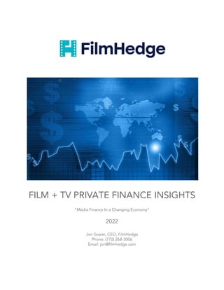 FILM + TV PRIVATE FINANCE INSIGHTS
“Media Finance In a Changing Economy”
2022
Jon Gosier, CEO, FilmHedge
Phone: (770) 268-3006
Email: jon@filmhedge.com
 