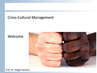 Prof.	
  Dr.	
  Holger	
  Siemons	
  
Cross-­‐Cultural	
  Management	
  
Welcome	
  
 