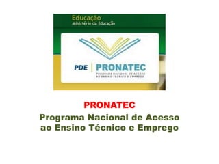 PRONATEC
Programa Nacional de Acesso
ao Ensino Técnico e Emprego
 