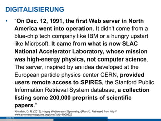 DIGITALISIERUNG
•          “On Dec. 12, 1991, the first Web server in North
           America went into operation. It did...
