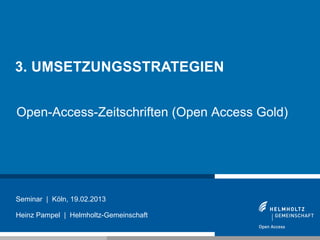 3. UMSETZUNGSSTRATEGIEN


Open-Access-Zeitschriften (Open Access Gold)




Seminar | Köln, 19.02.2013

Heinz Pampel | Helm...