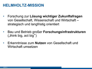HELMHOLTZ-MISSION

•  Forschung zur Lösung wichtiger Zukunftsfragen
   von Gesellschaft, Wissenschaft und Wirtschaft –
   ...