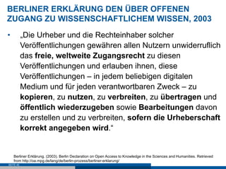 BERLINER ERKLÄRUNG DEN ÜBER OFFENEN
ZUGANG ZU WISSENSCHAFTLICHEM WISSEN, 2003
•          „Die Urheber und die Rechteinhabe...