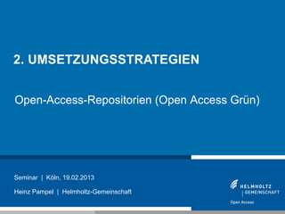 2. UMSETZUNGSSTRATEGIEN


Open-Access-Repositorien (Open Access Grün)




Seminar | Köln, 19.02.2013

Heinz Pampel | Helmh...