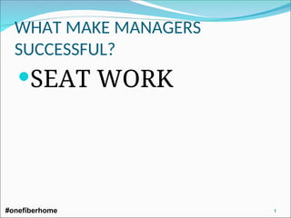 WHAT MAKE MANAGERS
SUCCESSFUL?
SEAT WORK
#onefiberhome 1
 
