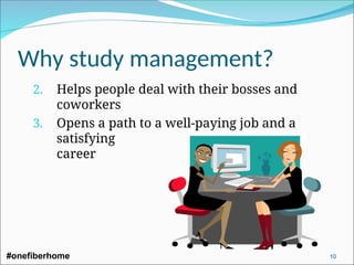 Why study management?
2. Helps people deal with their bosses and
coworkers
3. Opens a path to a well-paying job and a
satisfying
career
#onefiberhome 10
 