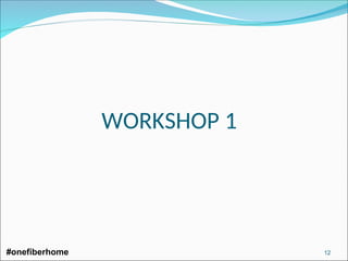 WORKSHOP 1
#onefiberhome 12
 