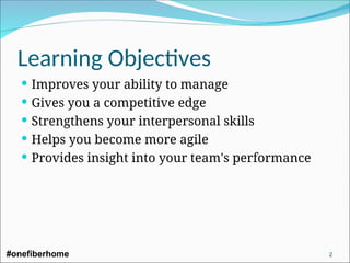 Learning Objectives
 Improves your ability to manage
 Gives you a competitive edge
 Strengthens your interpersonal skills
 Helps you become more agile
 Provides insight into your team's performance
#onefiberhome 2
 