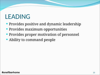  Provides positive and dynamic leadership
 Provides maximum opportunities
 Provides proper motivation of personnel
 Ability to command people
LEADING
#onefiberhome 23
 