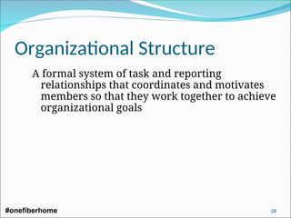 Organizational Structure
A formal system of task and reporting
relationships that coordinates and motivates
members so that they work together to achieve
organizational goals
#onefiberhome 28
 