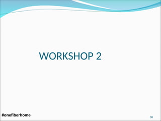 WORKSHOP 2
#onefiberhome 36
 