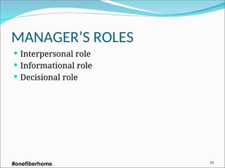 MANAGER’S ROLES
 Interpersonal role
 Informational role
 Decisional role
#onefiberhome 39
 