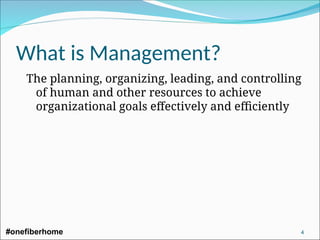 What is Management?
The planning, organizing, leading, and controlling
of human and other resources to achieve
organizational goals effectively and efficiently
#onefiberhome 4
 