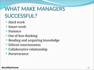 WHAT MAKE MANAGERS
SUCCESSFUL?
 Hard work
 Smart work
 Patience
 Out of box thinking
 Reading and acquiring knowledge
 Ethical consciousness
 Collaborative relationship
 Perseverance
#onefiberhome 49
 