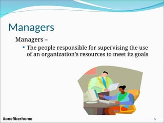 Managers
Managers –
 The people responsible for supervising the use
of an organization’s resources to meet its goals
#onefiberhome 5
 