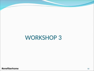 WORKSHOP 3
#onefiberhome 50
 