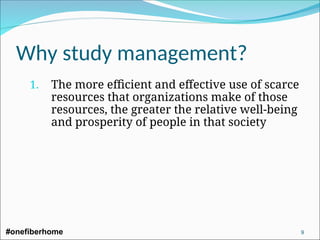 Why study management?
1. The more efficient and effective use of scarce
resources that organizations make of those
resources, the greater the relative well-being
and prosperity of people in that society
#onefiberhome 9
 