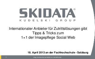 Company Confidential © SKIDATA 20101
Social Networking – das 1×1 der
Online Imagepflege
FH Salzburg – 18. April 2013
Mag. Andrea Starzer MBA
 