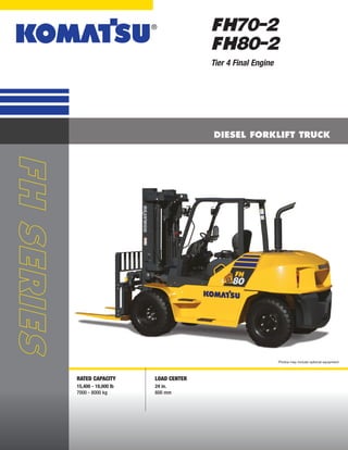 DIESEL FORKLIFT TRUCK
Photos may include optional equipment.
Tier 4 Final Engine
FH70-2
FH80-2
Rated capacity
15,400 - 18,000 lb
7000 - 8000 kg
load center
24 in.
600 mm
 