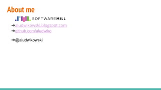 About me
➔aludwikowski.blogspot.com
➔github.com/aludwiko
➔@aludwikowski
 