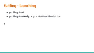 Gatling - launching
● gatling:test
● gatling:testOnly x.y.z.GetUserSimulation
 