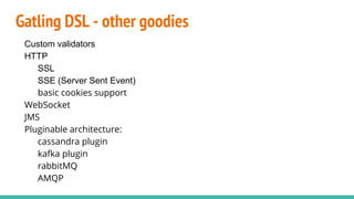 Gatling DSL - other goodies
Custom validators
HTTP
SSL
SSE (Server Sent Event)
basic cookies support
WebSocket
JMS
Pluginable architecture:
cassandra plugin
kafka plugin
rabbitMQ
AMQP
 