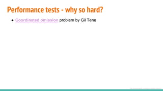 Performance tests - why so hard?
● Coordinated omission problem by Gil Tene
http://bravenewgeek.com/tag/coordinated-omission/
 